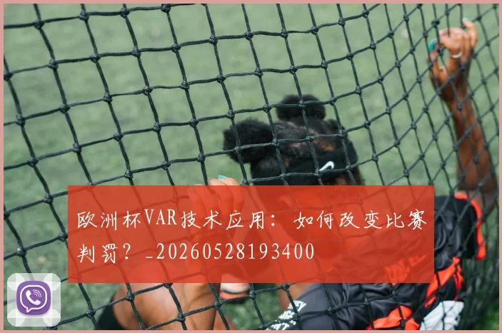 欧洲杯VAR技术应用:如何改变比赛判罚?_20260528193400
