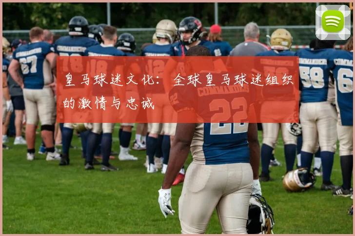皇马球迷文化：全球皇马球迷组织的激情与忠诚