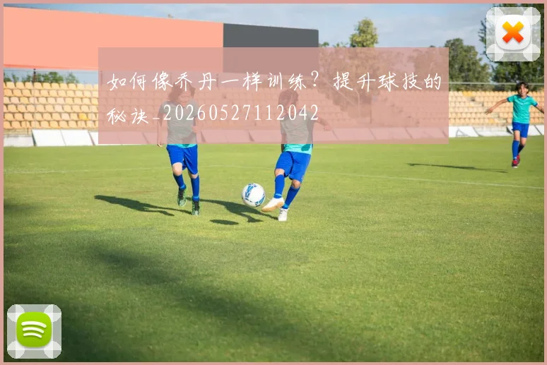 如何像乔丹一样训练？提升球技的秘诀_20260527112042