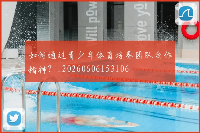 如何通过青少年体育培养团队合作精神?_20260606153106
