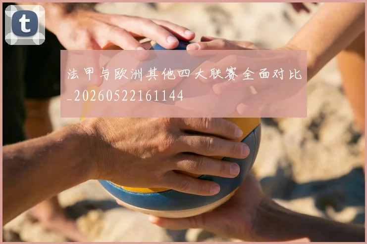 法甲与欧洲其他四大联赛全面对比_20260522161144