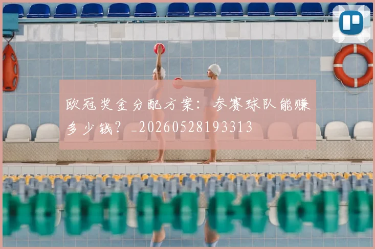 欧冠奖金分配方案：参赛球队能赚多少钱？_20260528193313