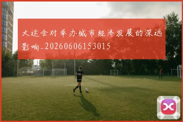 大运会对举办城市经济发展的深远影响_20260606153015