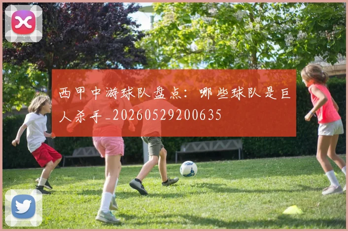 西甲中游球队盘点：哪些球队是巨人杀手_20260529200635