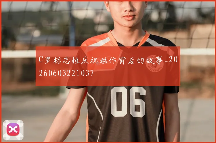 C罗标志性庆祝动作背后的故事_20260603221037
