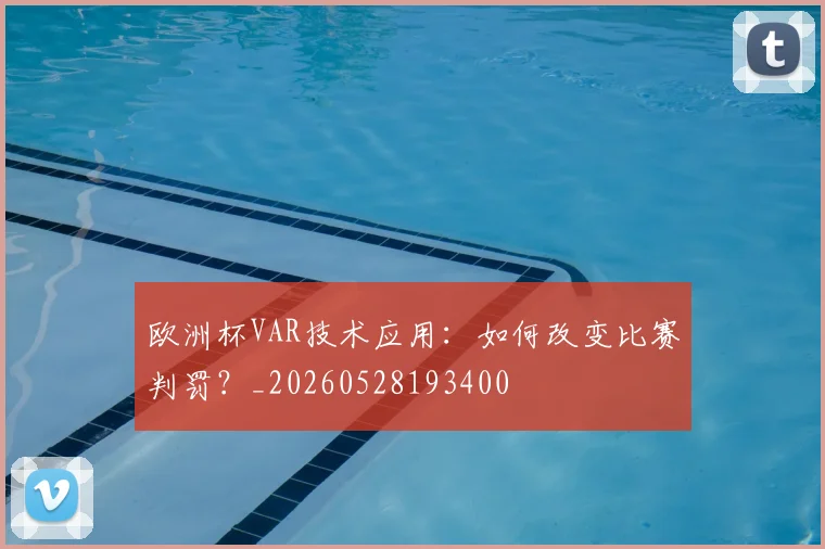 欧洲杯VAR技术应用：如何改变比赛判罚？_20260528193400