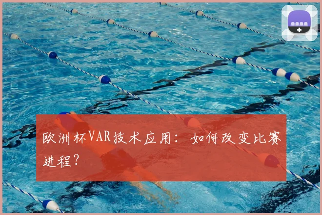 欧洲杯VAR技术应用:如何改变比赛进程?