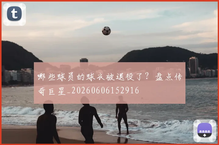 哪些球员的球衣被退役了?盘点传奇巨星_20260606152916