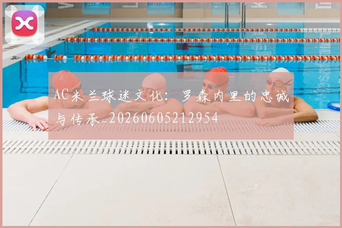 AC米兰球迷文化:罗森内里的忠诚与传承_20260605212954