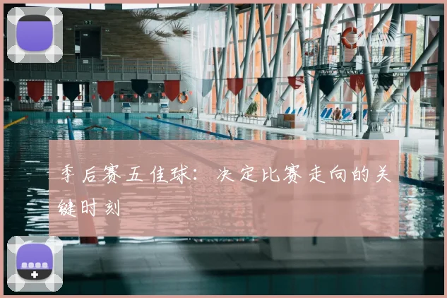 季后赛五佳球:决定比赛走向的关键时刻