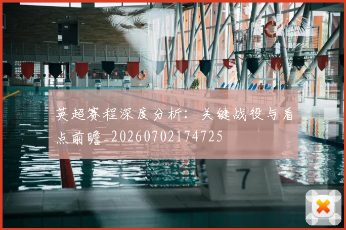 英超赛程深度分析:关键战役与看点前瞻_20260702174725