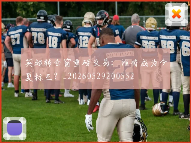 英超转会窗重磅交易:谁将成为今夏标王?_20260529200552