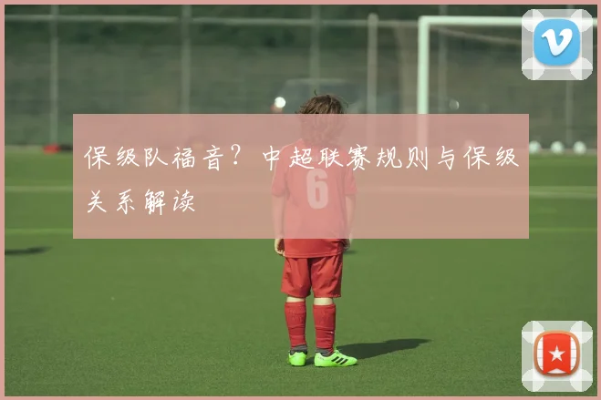 保级队福音？中超联赛规则与保级关系解读