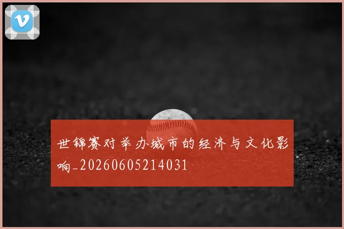 世锦赛对举办城市的经济与文化影响_20260605214031