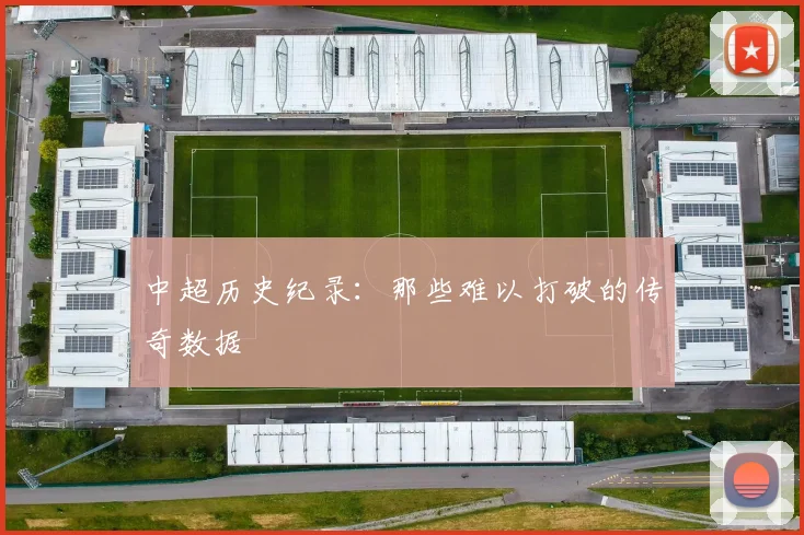中超历史纪录:那些难以打破的传奇数据