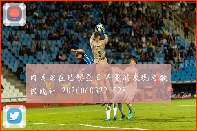 内马尔在巴黎圣日耳曼的表现与数据统计_20260603221528