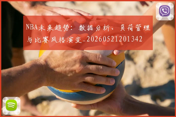 NBA未来趋势:数据分析、负荷管理与比赛风格演变_20260521201342